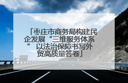 枣庄市商务局构建民企发展“三维服务体系” 以法治保障书写外贸高质量答卷