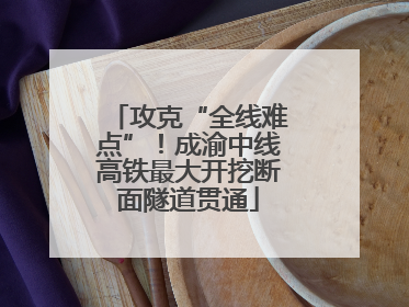 攻克“全线难点”！成渝中线高铁最大开挖断面隧道贯通