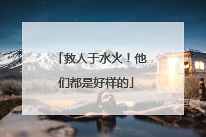 救人于水火！他们都是好样的