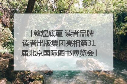 敦煌底蕴 读者品牌 读者出版集团亮相第31届北京国际图书博览会
