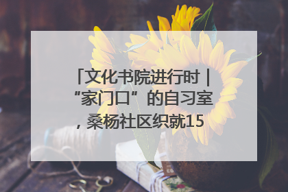 文化书院进行时｜“家门口”的自习室，桑杨社区织就15分钟学习生活圈