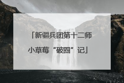 新疆兵团第十二师小草莓“破圈”记