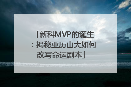 新科MVP的诞生：揭秘亚历山大如何改写命运剧本