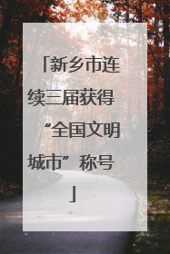 新乡市连续三届获得“全国文明城市”称号