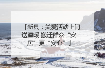 新县：关爱活动上门送温暖 搬迁群众“安居”更“安心”