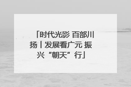 时代光影 百部川扬丨发展看广元 振兴“朝天”行