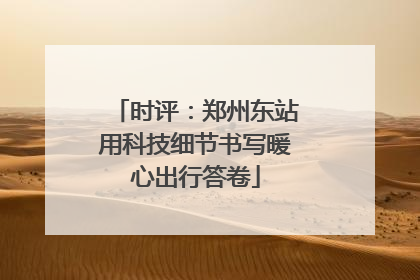时评：郑州东站用科技细节书写暖心出行答卷