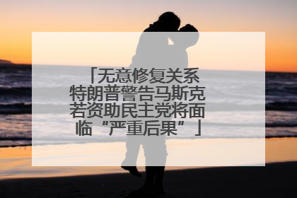 无意修复关系 特朗普警告马斯克若资助民主党将面临“严重后果”
