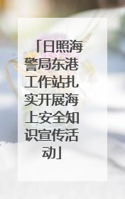 日照海警局东港工作站扎实开展海上安全知识宣传活动