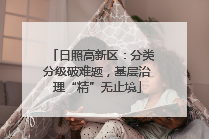 日照高新区：分类分级破难题，基层治理“精”无止境