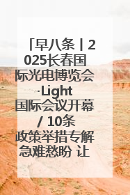 早八条丨2025长春国际光电博览会·Light国际会议开幕 / 10条政策举措专解急难愁盼 让群众看到变化得到实惠！