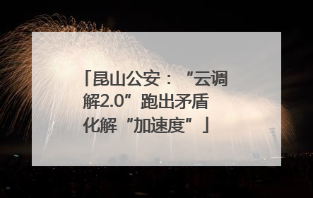 昆山公安：“云调解2.0”跑出矛盾化解“加速度”