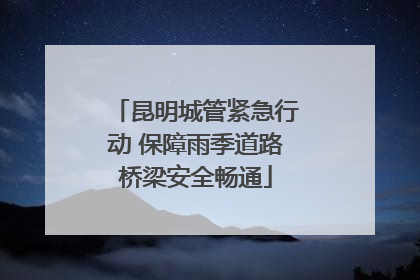 昆明城管紧急行动 保障雨季道路桥梁安全畅通