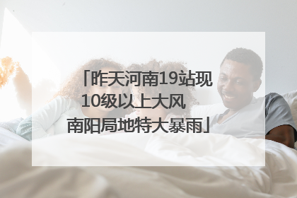 昨天河南19站现10级以上大风  南阳局地特大暴雨