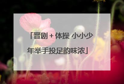 晋剧＋体操 小小少年举手投足韵味浓
