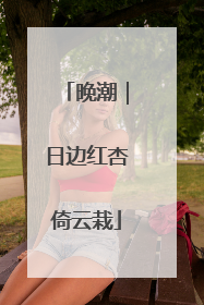 晚潮｜日边红杏倚云栽