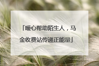 暖心帮助陌生人，马金收费站传递正能量
