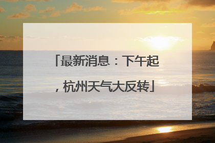 最新消息：下午起，杭州天气大反转