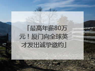 最高年薪80万元！厦门向全球英才发出诚挚邀约