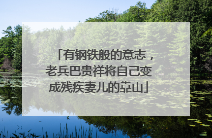 有钢铁般的意志，老兵巴贵祥将自己变成残疾妻儿的靠山