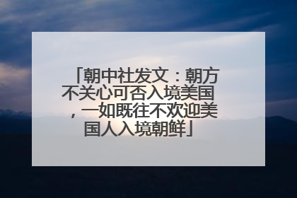 朝中社发文：朝方不关心可否入境美国，一如既往不欢迎美国人入境朝鲜