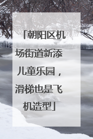 朝阳区机场街道新添儿童乐园，滑梯也是飞机造型