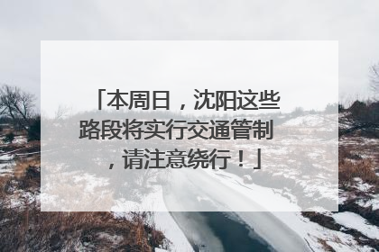 本周日，沈阳这些路段将实行交通管制，请注意绕行！