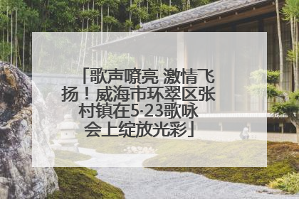 歌声嘹亮 激情飞扬！威海市环翠区张村镇在5·23歌咏会上绽放光彩