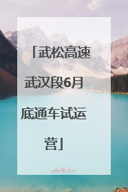 武松高速武汉段6月底通车试运营