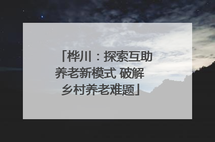 桦川：探索互助养老新模式 破解乡村养老难题