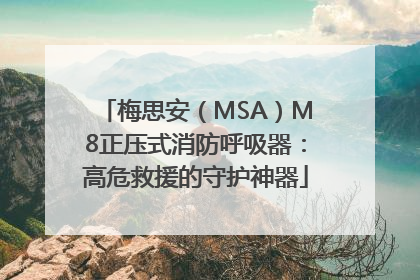 梅思安（MSA）M8正压式消防呼吸器：高危救援的守护神器