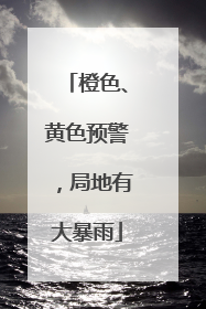 橙色、黄色预警，局地有大暴雨