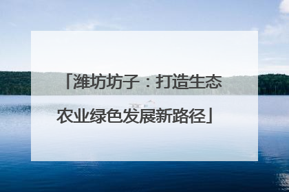潍坊坊子：打造生态农业绿色发展新路径