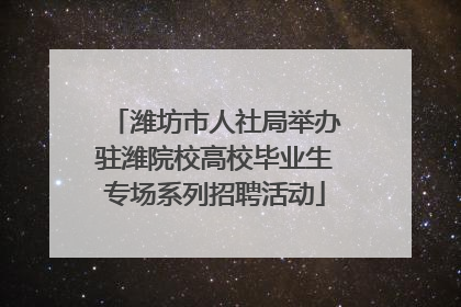 潍坊市人社局举办驻潍院校高校毕业生专场系列招聘活动