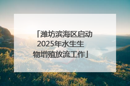 潍坊滨海区启动2025年水生生物增殖放流工作