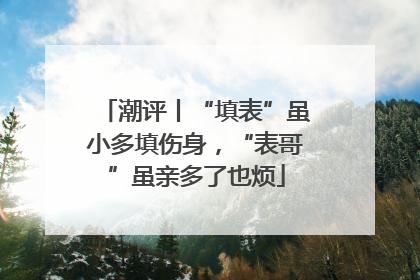 潮评丨“填表”虽小多填伤身，“表哥”虽亲多了也烦