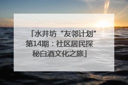 水井坊“友邻计划”第14期：社区居民探秘白酒文化之旅