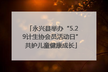 永兴县举办“5.29计生协会员活动日” 共护儿童健康成长