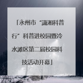 永州市“潇湘科普行”科普进校园暨冷水滩区第二届校园科技活动开幕