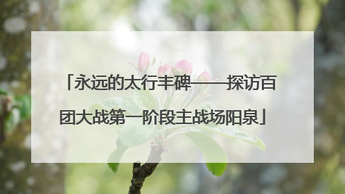 永远的太行丰碑——探访百团大战第一阶段主战场阳泉