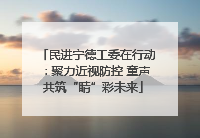 民进宁德工委在行动：聚力近视防控 童声共筑“睛”彩未来