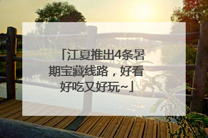江夏推出4条暑期宝藏线路，好看好吃又好玩~