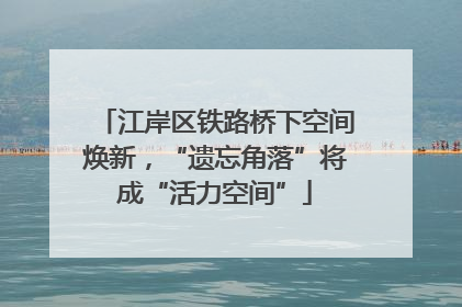 江岸区铁路桥下空间焕新，“遗忘角落”将成“活力空间”