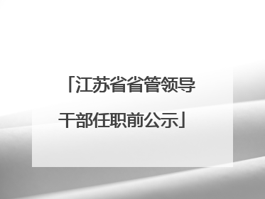 江苏省省管领导干部任职前公示