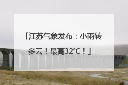 江苏气象发布：小雨转多云！最高32℃！