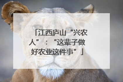 江西庐山“兴农人”：“这辈子做好农业这件事”