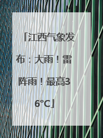 江西气象发布：大雨！雷阵雨！最高36°C