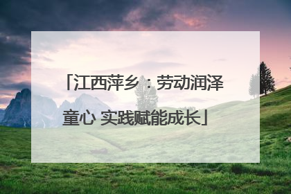 江西萍乡：劳动润泽童心 实践赋能成长