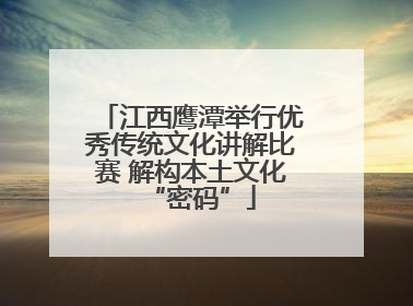 江西鹰潭举行优秀传统文化讲解比赛 解构本土文化“密码”