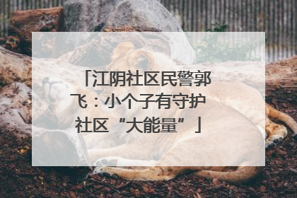江阴社区民警郭飞：小个子有守护社区“大能量”